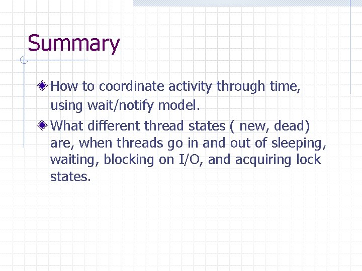 Summary How to coordinate activity through time, using wait/notify model. What different thread states