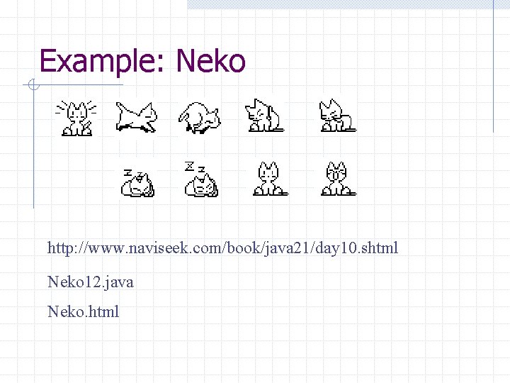 Example: Neko http: //www. naviseek. com/book/java 21/day 10. shtml Neko 12. java Neko. html