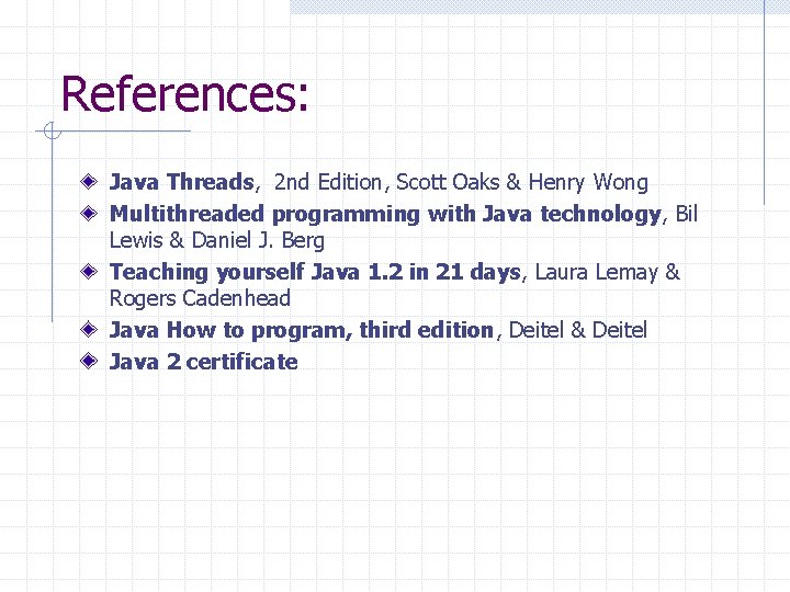 References: Java Threads, 2 nd Edition, Scott Oaks & Henry Wong Multithreaded programming with