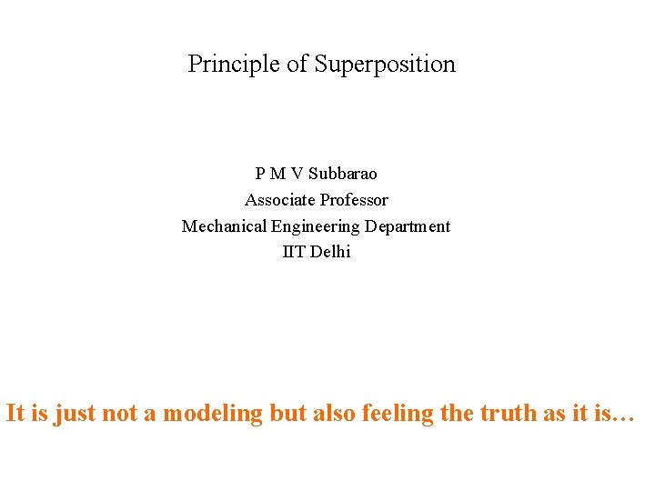 Principle of Superposition P M V Subbarao Associate Professor Mechanical Engineering Department IIT Delhi