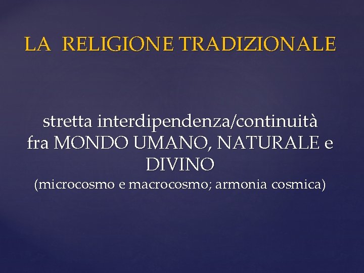 LA RELIGIONE TRADIZIONALE stretta interdipendenza/continuità fra MONDO UMANO, NATURALE e DIVINO (microcosmo e macrocosmo;