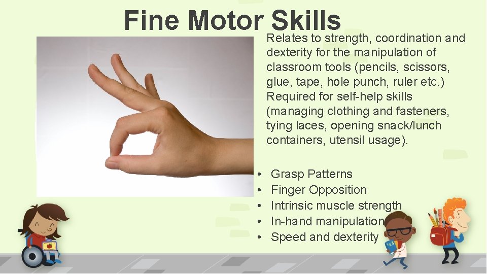 Fine Motor Relates Skills to strength, coordination and dexterity for the manipulation of classroom