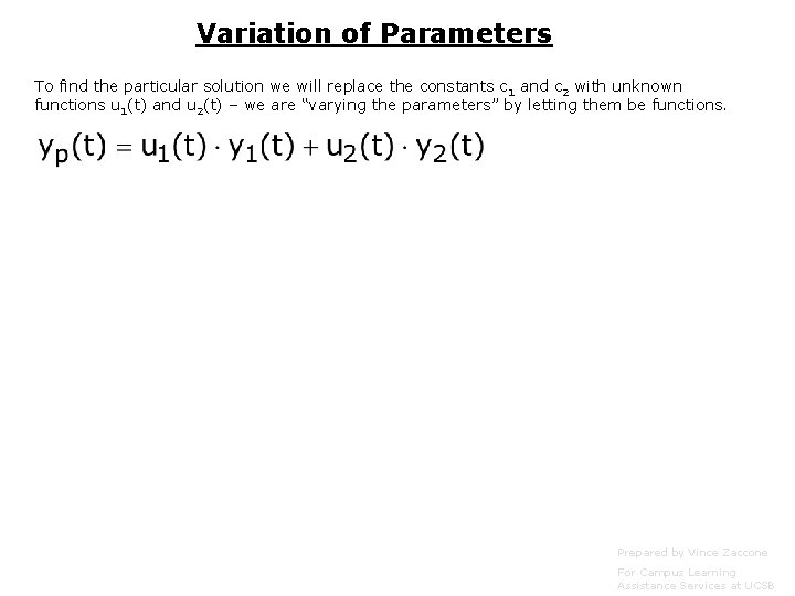 Variation of Parameters To find the particular solution we will replace the constants c