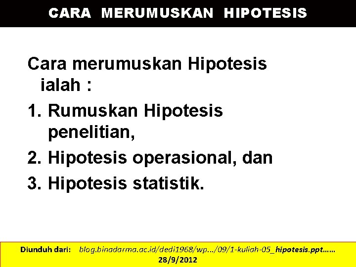 CARA MERUMUSKAN HIPOTESIS Cara merumuskan Hipotesis ialah : 1. Rumuskan Hipotesis penelitian, 2. Hipotesis