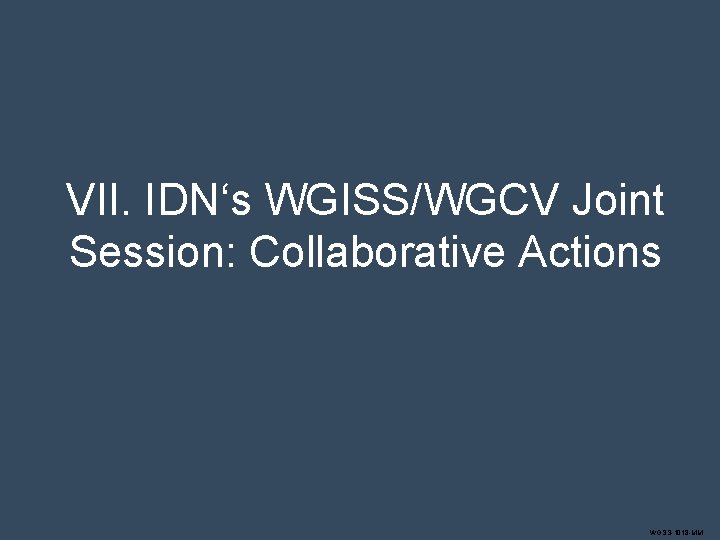 VII. IDN‘s WGISS/WGCV Joint Session: Collaborative Actions WGSS-1018 -MM 