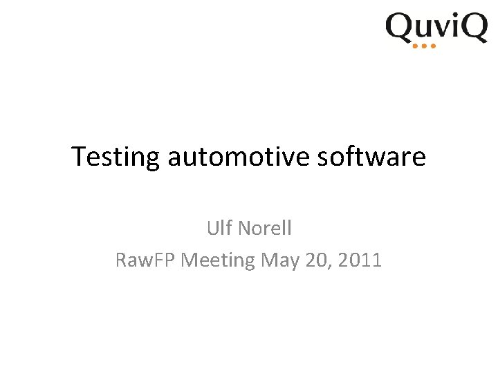 Testing automotive software Ulf Norell Raw. FP Meeting May 20, 2011 Testing automotive software Ulf Norell Raw. FP Meeting May 20, 2011