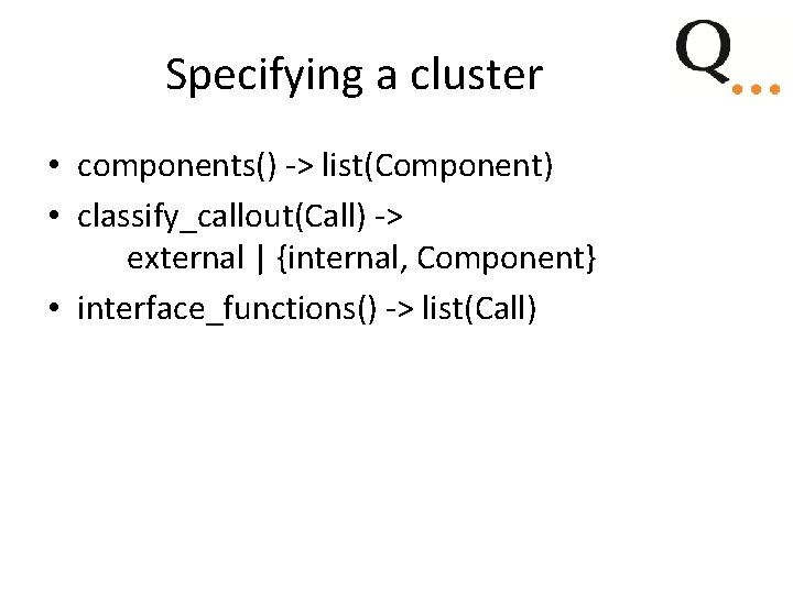 Specifying a cluster • components() -> list(Component) • classify_callout(Call) -> external | {internal, Component} Specifying a cluster • components() -> list(Component) • classify_callout(Call) -> external | {internal, Component}