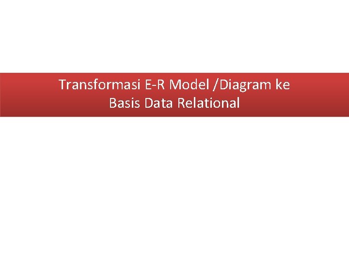 Transformasi E-R Model /Diagram ke Basis Data Relational 