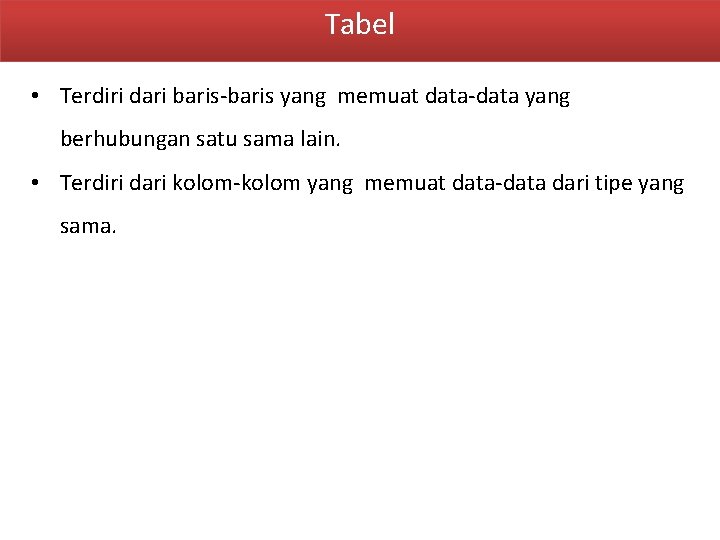 Tabel • Terdiri dari baris-baris yang memuat data-data yang berhubungan satu sama lain. •