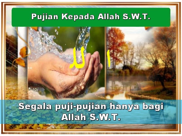 Pujian Kepada Allah S. W. T. ﺍ ﻟﻠ Segala puji-pujian hanya bagi Allah S.