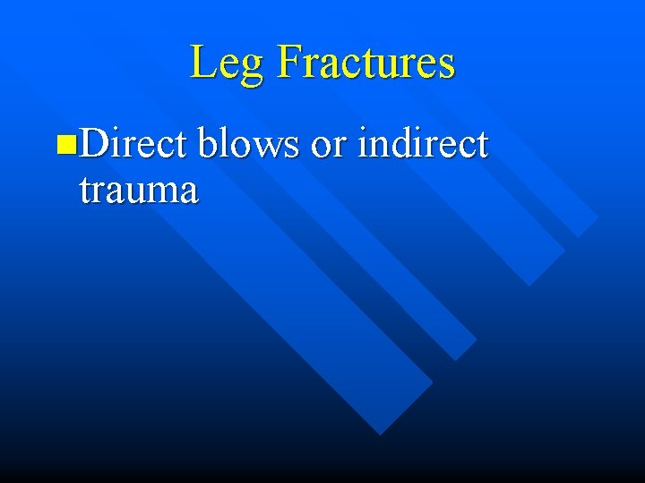 Leg Fractures n. Direct blows or indirect trauma 