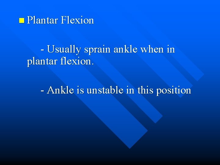 n Plantar Flexion - Usually sprain ankle when in plantar flexion. - Ankle is