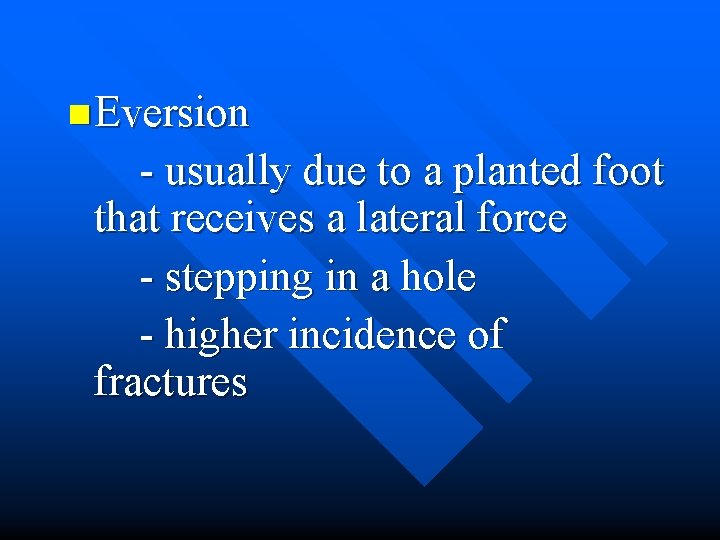 n Eversion - usually due to a planted foot that receives a lateral force