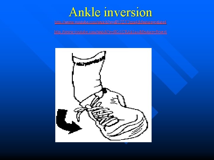 Ankle inversion http: //www. youtube. com/watch? v=d. P 17 ZY 3 zxa 4&feature=related http: