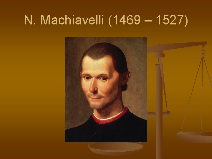 N. Machiavelli (1469 – 1527) 