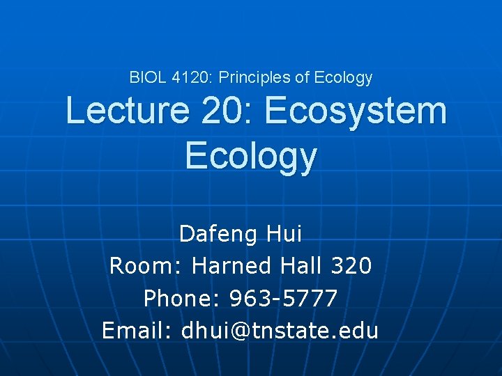 BIOL 4120: Principles of Ecology Lecture 20: Ecosystem Ecology Dafeng Hui Room: Harned Hall