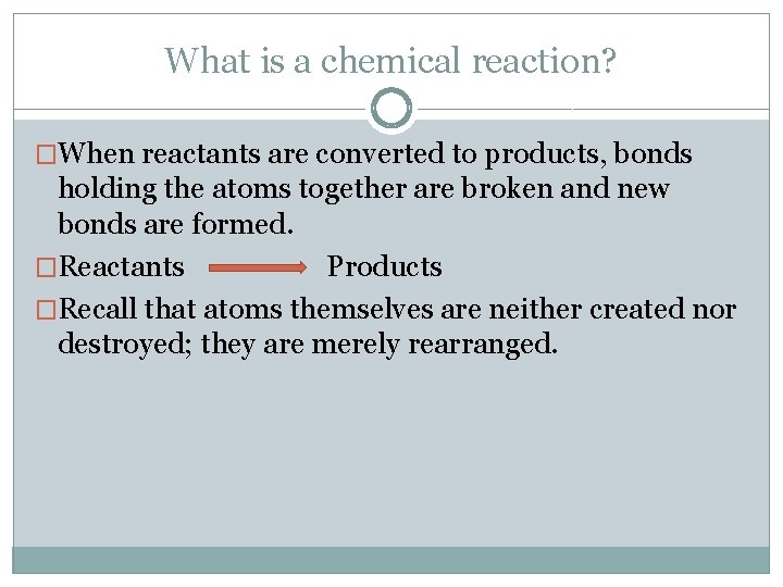What is a chemical reaction? �When reactants are converted to products, bonds holding the