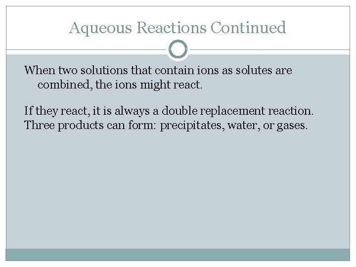 Aqueous Reactions Continued When two solutions that contain ions as solutes are combined, the