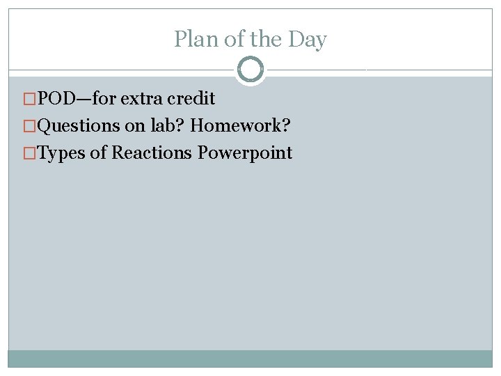 Plan of the Day �POD—for extra credit �Questions on lab? Homework? �Types of Reactions