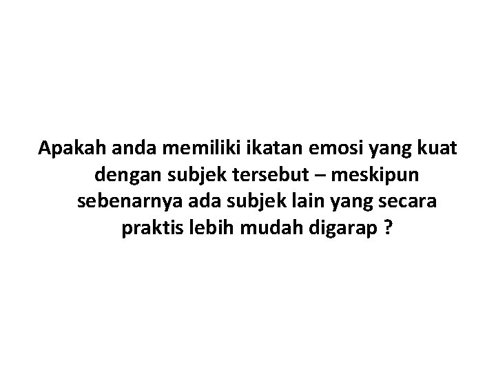 Apakah anda memiliki ikatan emosi yang kuat dengan subjek tersebut – meskipun sebenarnya ada