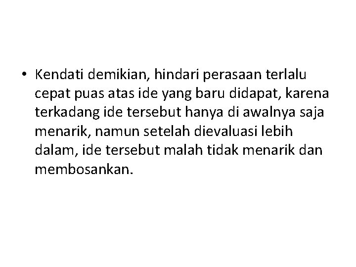  • Kendati demikian, hindari perasaan terlalu cepat puas atas ide yang baru didapat,