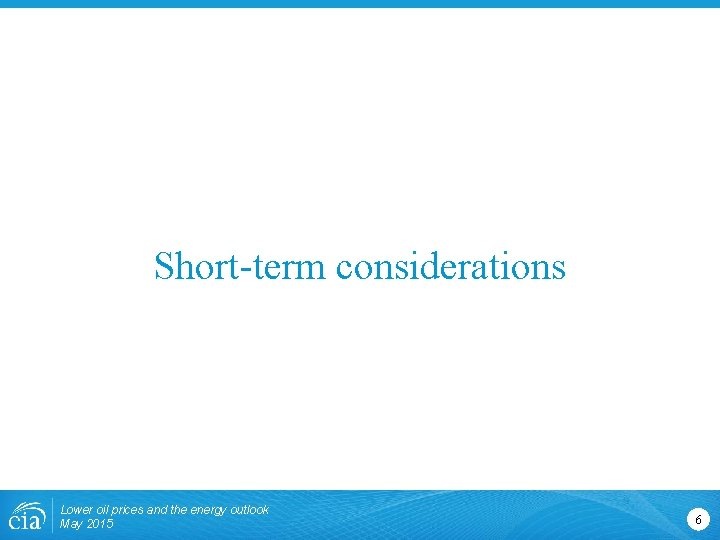 Short-term considerations Lower oil prices and the energy outlook May 2015 6 