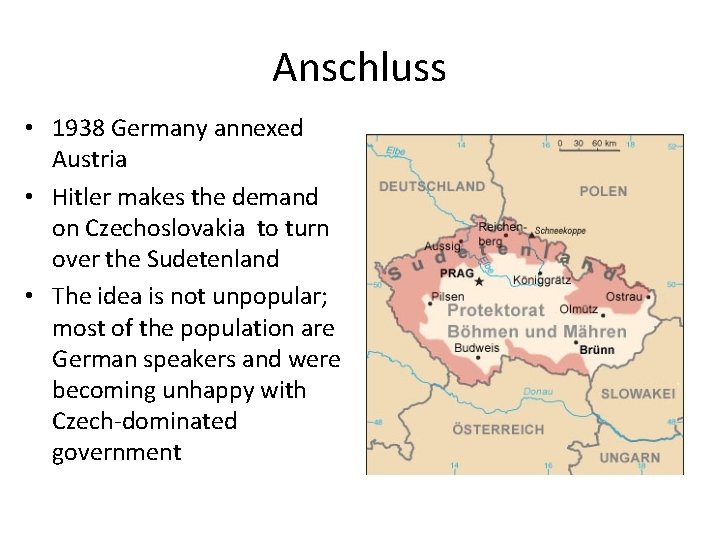 Anschluss • 1938 Germany annexed Austria • Hitler makes the demand on Czechoslovakia to