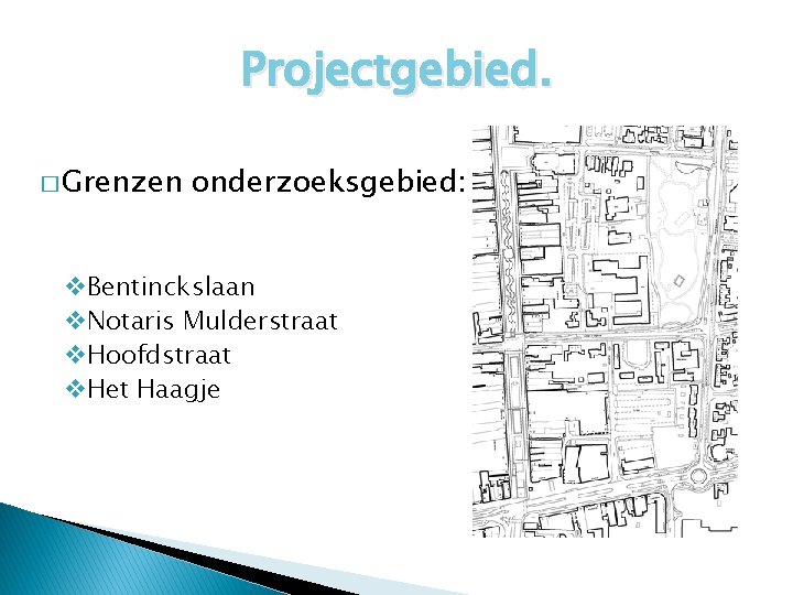 Projectgebied. � Grenzen onderzoeksgebied: v. Bentinckslaan v. Notaris Mulderstraat v. Hoofdstraat v. Het Haagje