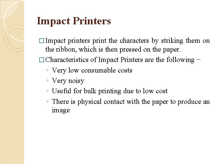 Impact Printers � Impact printers print the characters by striking them on the ribbon,