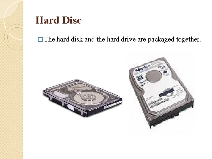 Hard Disc � The hard disk and the hard drive are packaged together. 