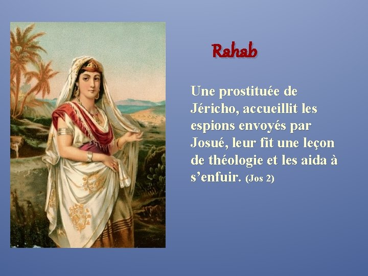Rahab Une prostituée de Jéricho, accueillit les espions envoyés par Josué, leur fit une