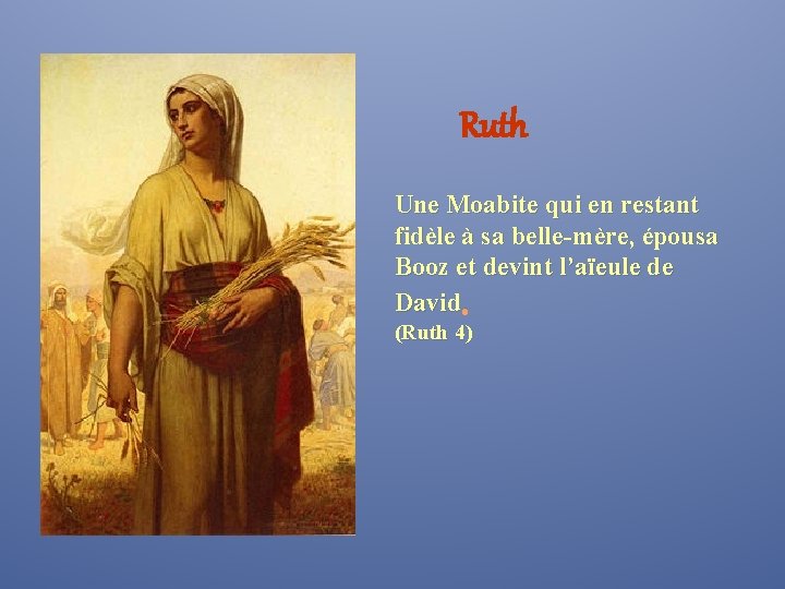 Ruth Une Moabite qui en restant fidèle à sa belle-mère, épousa Booz et devint