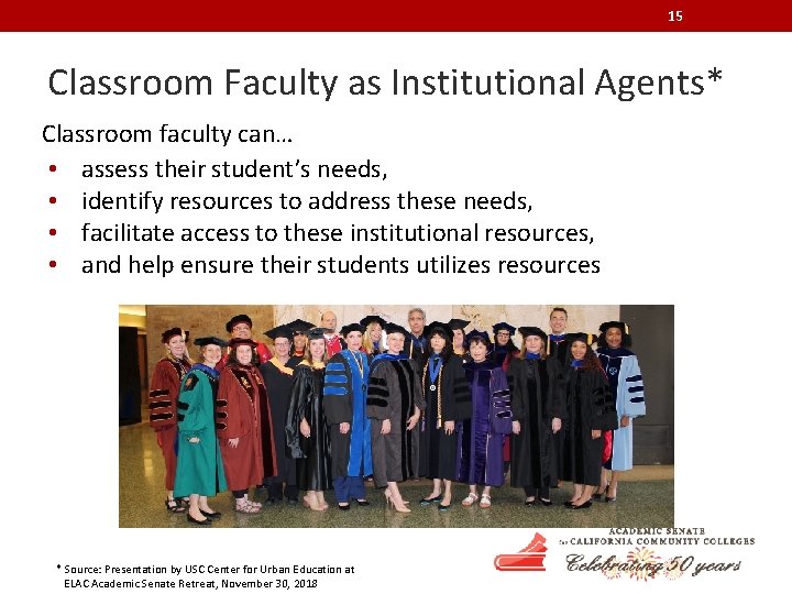 15 Classroom Faculty as Institutional Agents* Classroom faculty can… • assess their student’s needs,