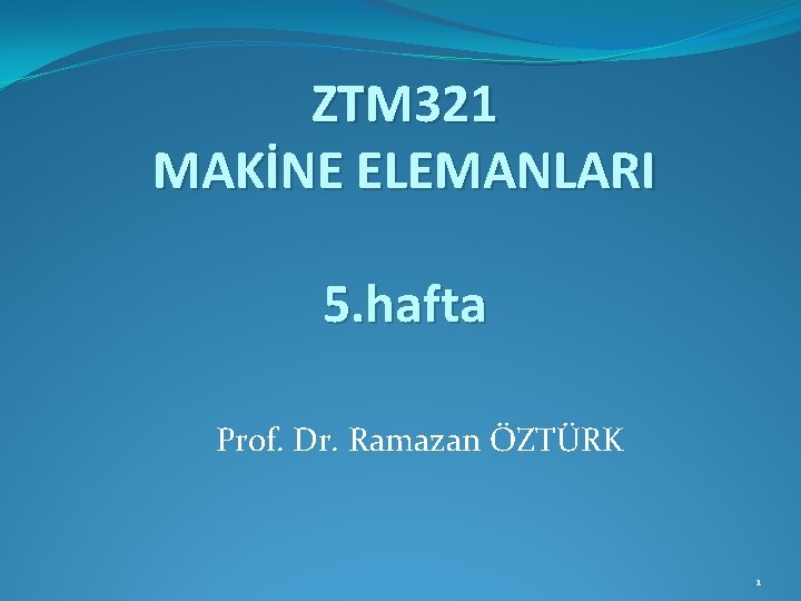 ZTM 321 MAKİNE ELEMANLARI 5. hafta Prof. Dr. Ramazan ÖZTÜRK 1 