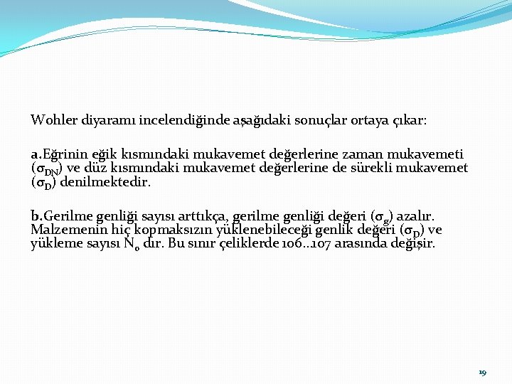 Wohler diyaramı incelendiğinde aşağıdaki sonuçlar ortaya çıkar: a. Eğrinin eğik kısmındaki mukavemet değerlerine zaman