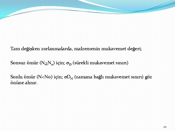 Tam değişken zorlanmalarda, malzemenin mukavemet değeri; Sonsuz ömür (N>No) için; σD (sürekli mukavemet sınırı)