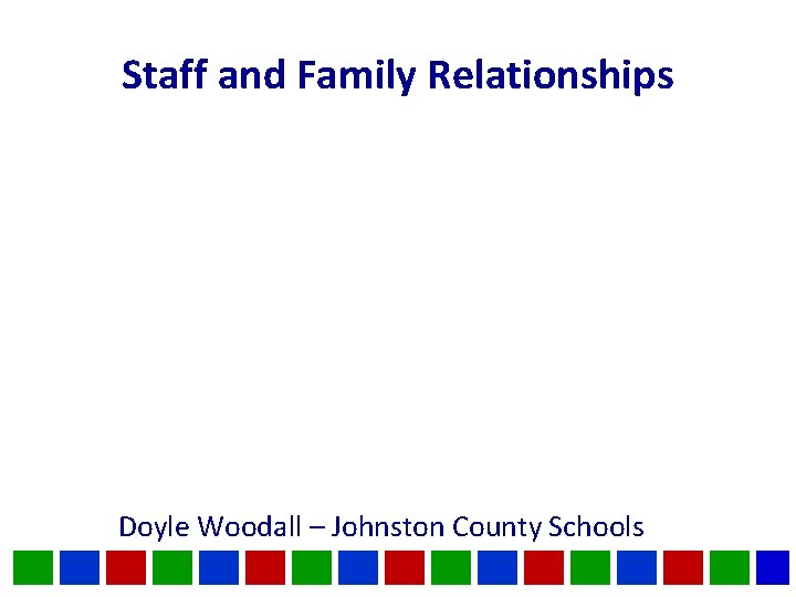 Staff and Family Relationships Doyle Woodall – Johnston County Schools 