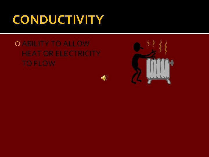CONDUCTIVITY ABILITY TO ALLOW HEAT OR ELECTRICITY TO FLOW 