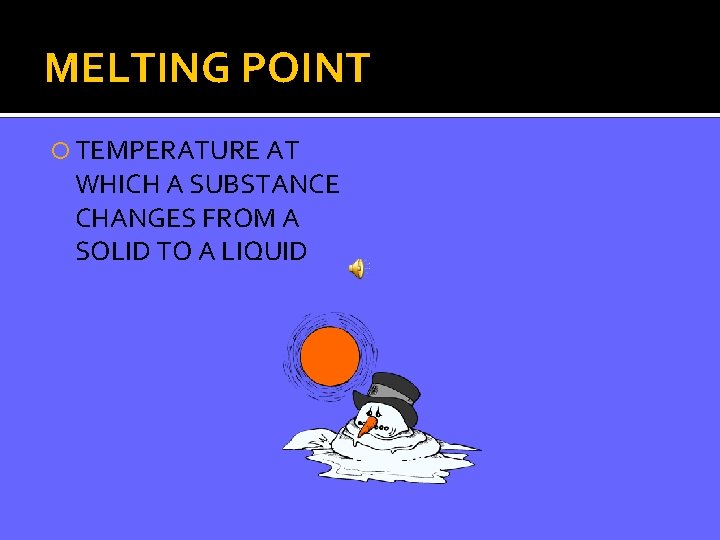 MELTING POINT TEMPERATURE AT WHICH A SUBSTANCE CHANGES FROM A SOLID TO A LIQUID