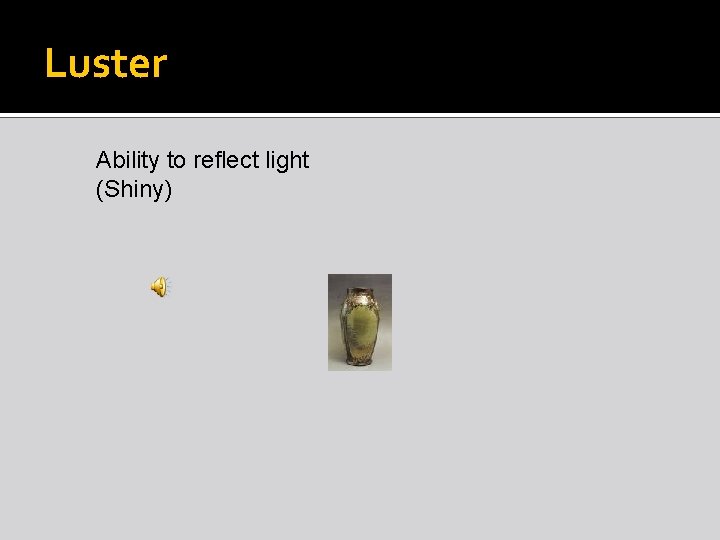 Luster Ability to reflect light (Shiny) 