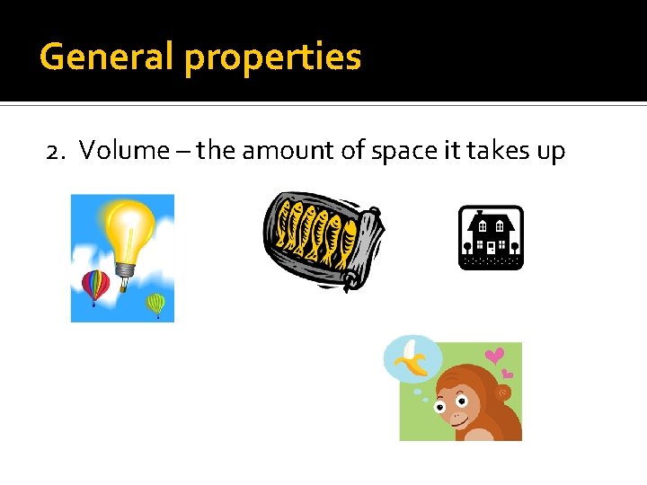 General properties 2. Volume – the amount of space it takes up 