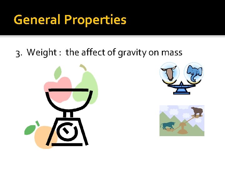 General Properties 3. Weight : the affect of gravity on mass 