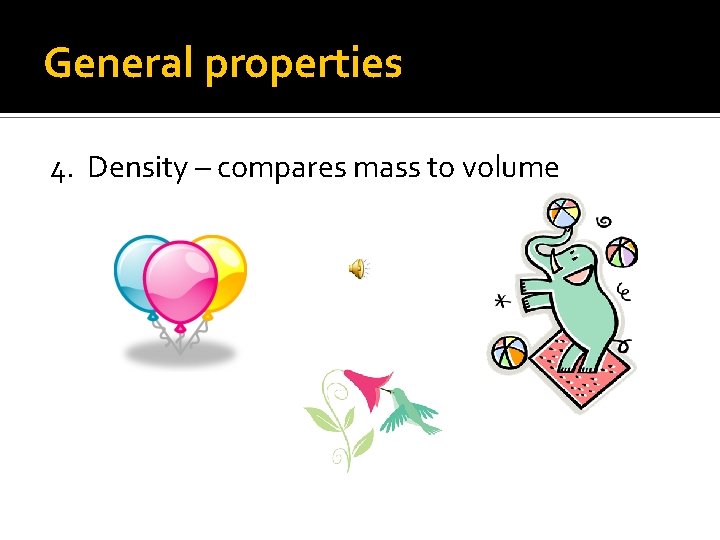 General properties 4. Density – compares mass to volume 