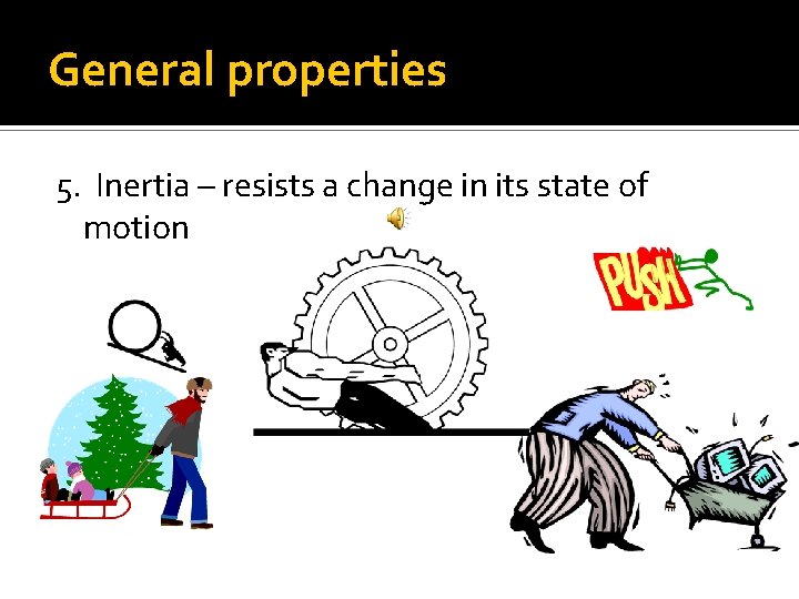 General properties 5. Inertia – resists a change in its state of motion 