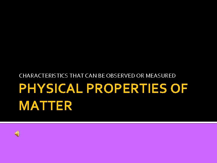 CHARACTERISTICS THAT CAN BE OBSERVED OR MEASURED PHYSICAL PROPERTIES OF MATTER 