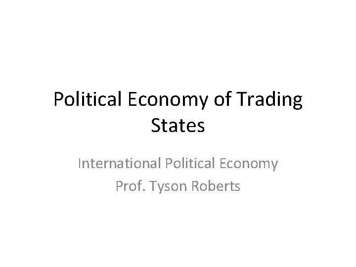 Political Economy of Trading States International Political Economy Prof. Tyson Roberts 