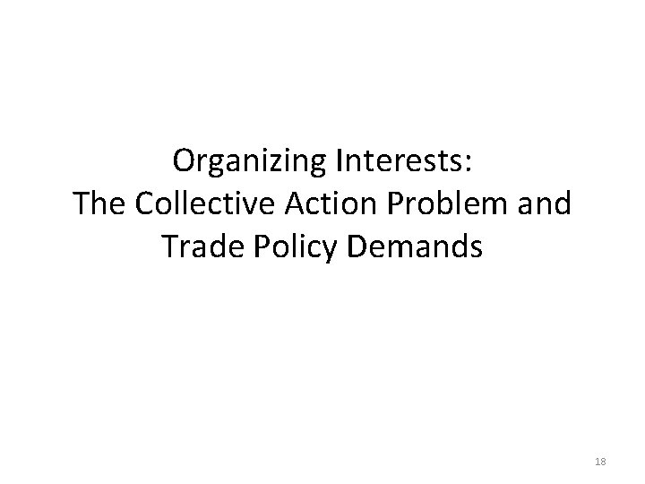 Organizing Interests: The Collective Action Problem and Trade Policy Demands 18 