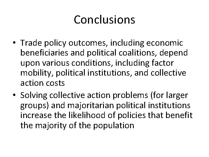 Conclusions • Trade policy outcomes, including economic beneficiaries and political coalitions, depend upon various