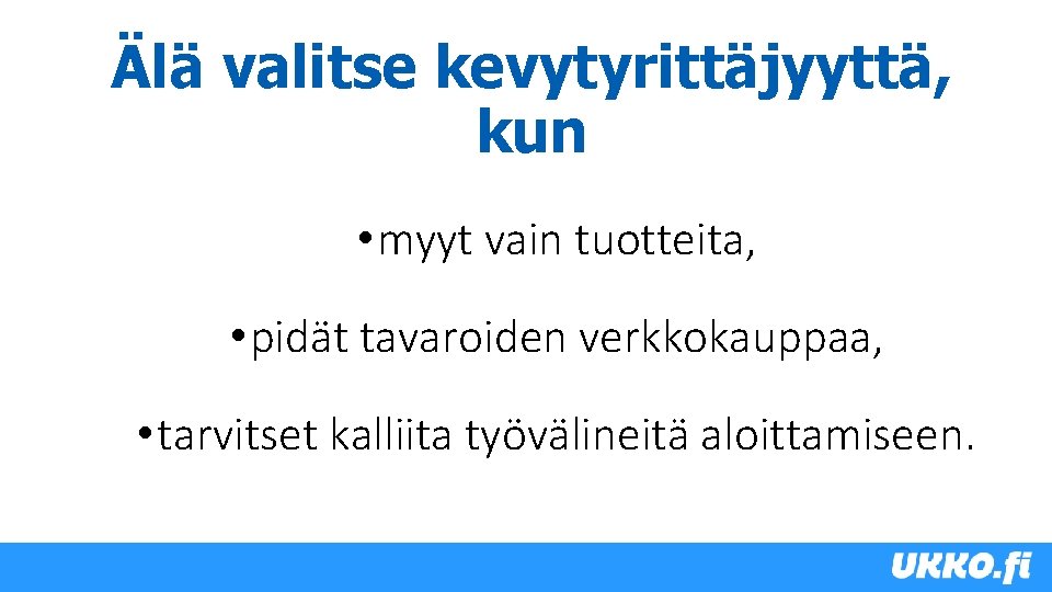 Älä valitse kevytyrittäjyyttä, kun • myyt vain tuotteita, • pidät tavaroiden verkkokauppaa, • tarvitset