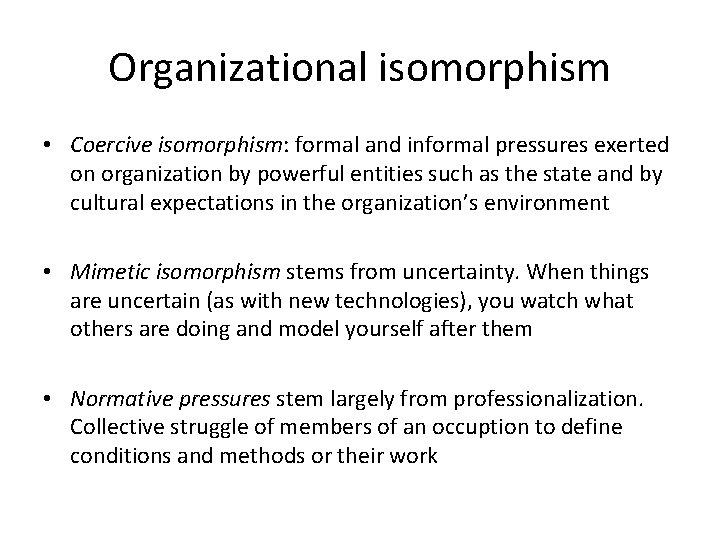 Organizational isomorphism • Coercive isomorphism: formal and informal pressures exerted on organization by powerful Organizational isomorphism • Coercive isomorphism: formal and informal pressures exerted on organization by powerful